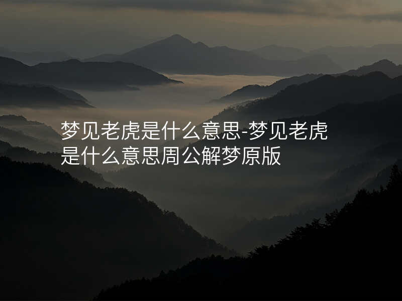梦见老虎是什么意思-梦见老虎是什么意思周公解梦原版