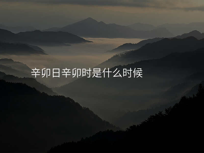 辛卯日辛卯时是什么时候