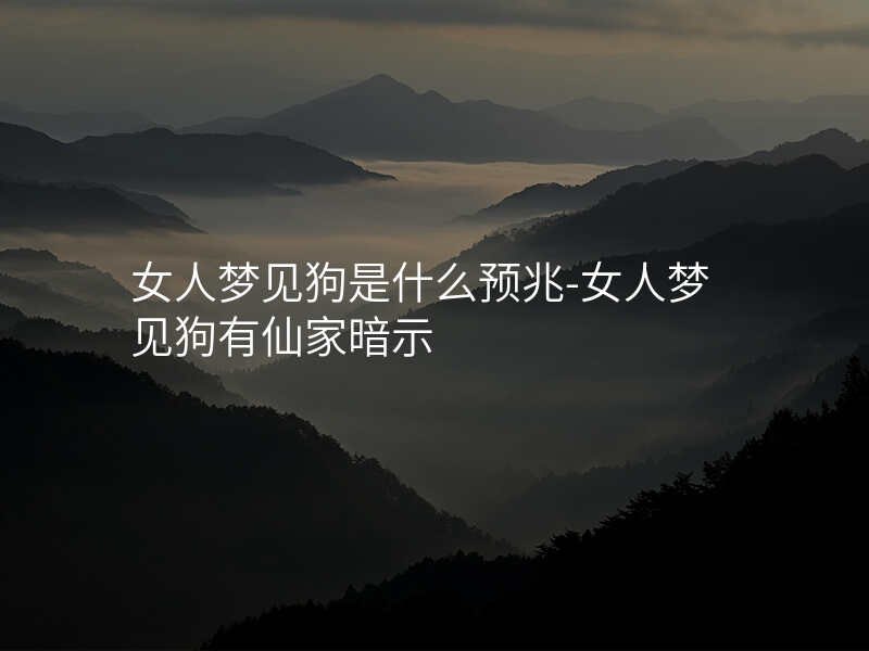 女人梦见狗是什么预兆-女人梦见狗有仙家暗示