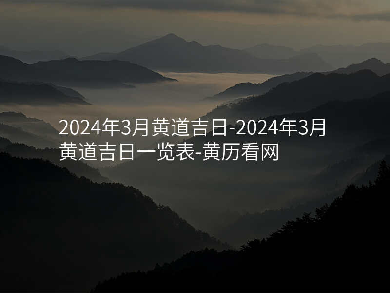 2024年3月黄道吉日-2024年3月黄道吉日一览表-黄历看网