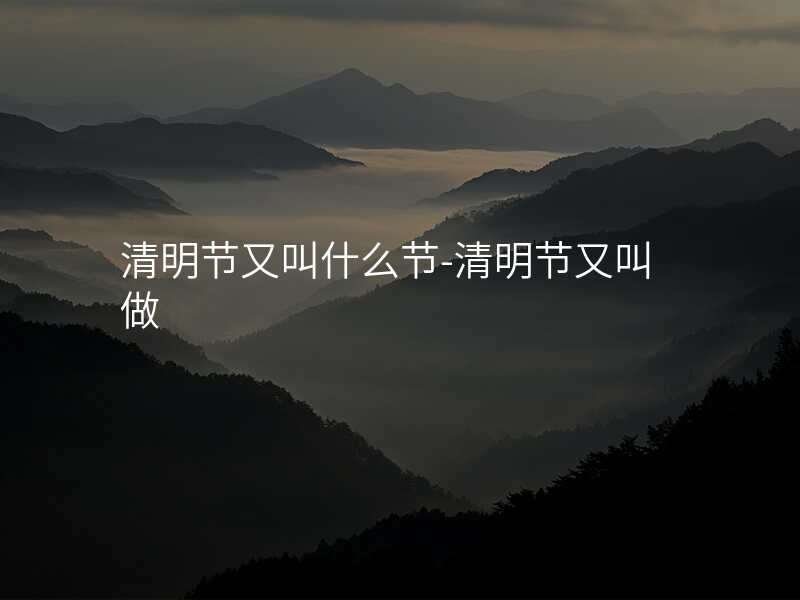 清明节又叫什么节-清明节又叫做