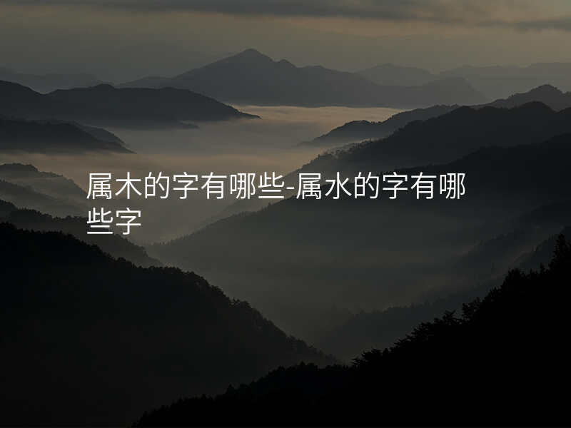 属木的字有哪些-属水的字有哪些字