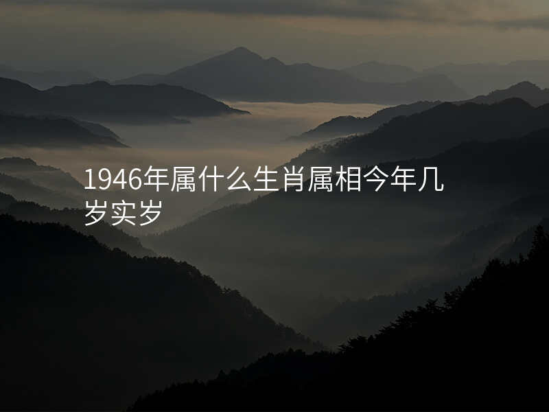 1946年属什么生肖属相今年几岁实岁