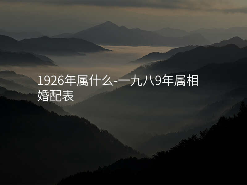 1926年属什么-一九八9年属相婚配表