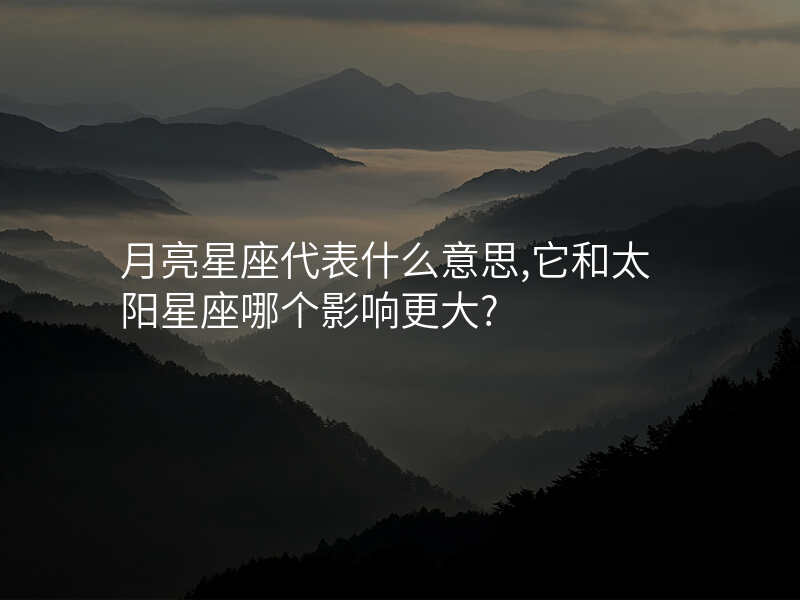 月亮星座代表什么意思,它和太阳星座哪个影响更大?