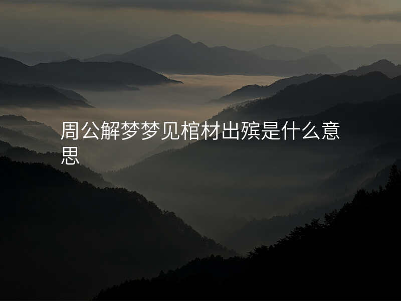 周公解梦梦见棺材出殡是什么意思