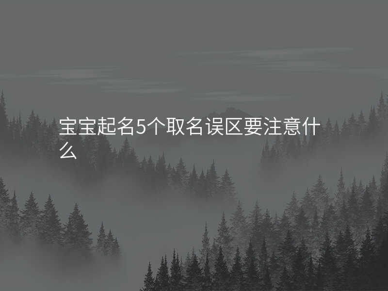 宝宝起名5个取名误区要注意什么
