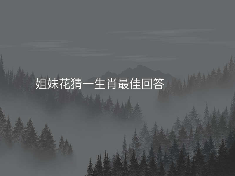 姐妹花猜一生肖最佳回答