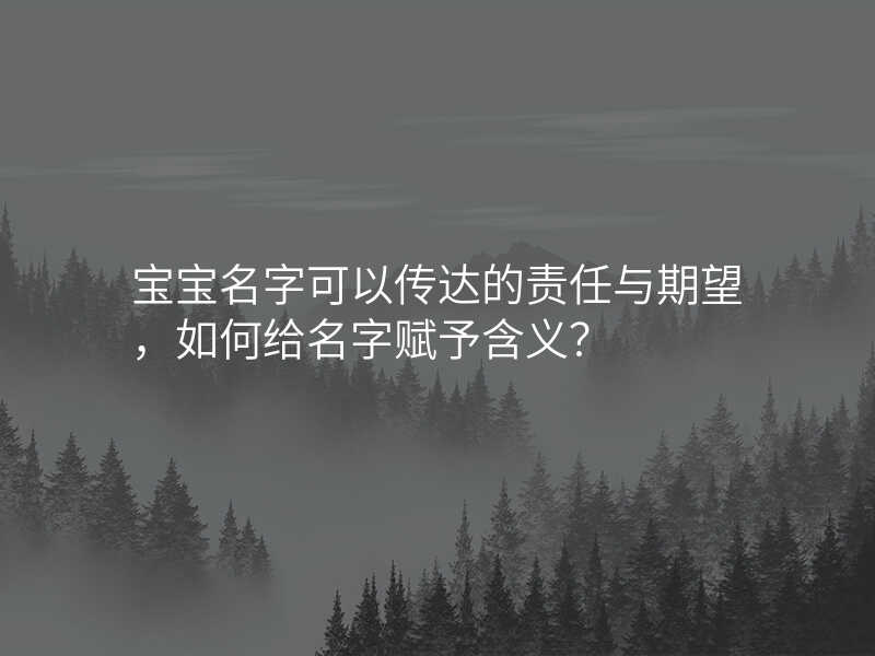 宝宝名字可以传达的责任与期望,如何给名字赋予含义?