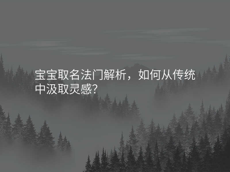 宝宝取名法门解析,如何从传统中汲取灵感?