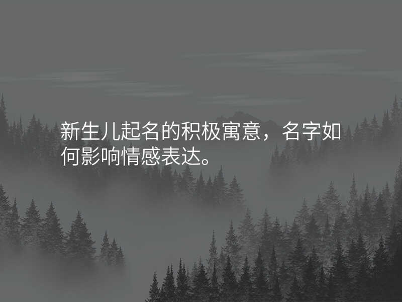 新生儿起名的积极寓意,名字如何影响情感表达。