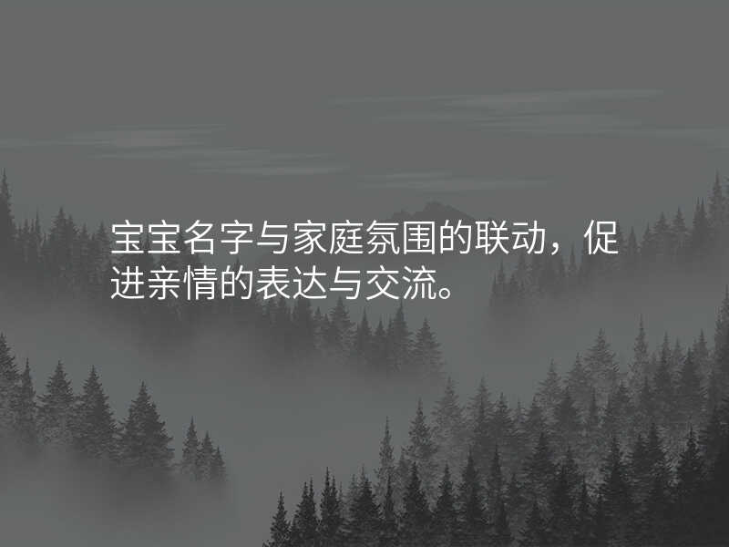 宝宝名字与家庭氛围的联动,促进亲情的表达与交流。