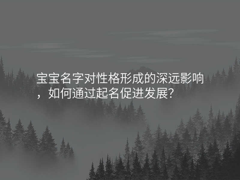 宝宝名字对性格形成的深远影响,如何通过起名促进发展?