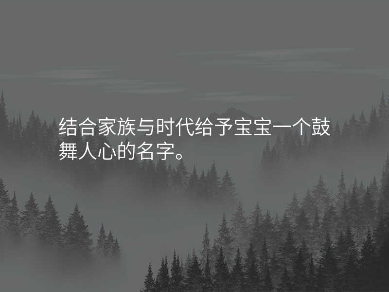 结合家族与时代给予宝宝一个鼓舞人心的名字。