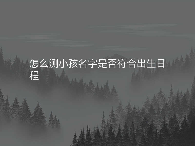 怎么测小孩名字是否符合出生日程