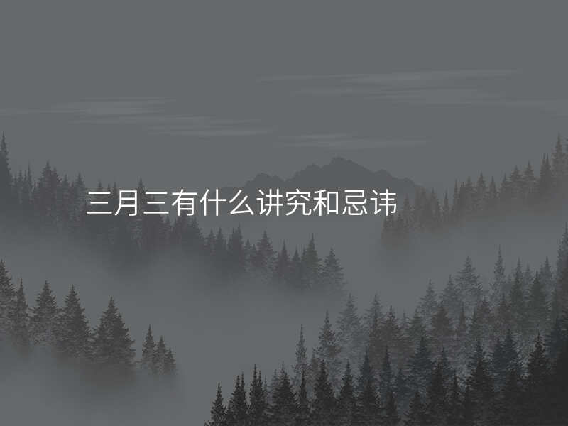 三月三有什么讲究和忌讳