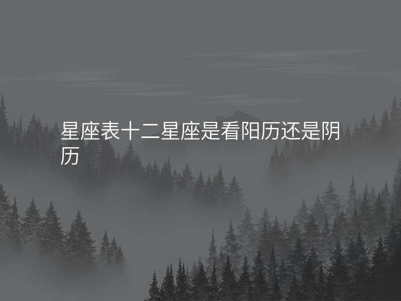 星座表十二星座是看阳历还是阴历