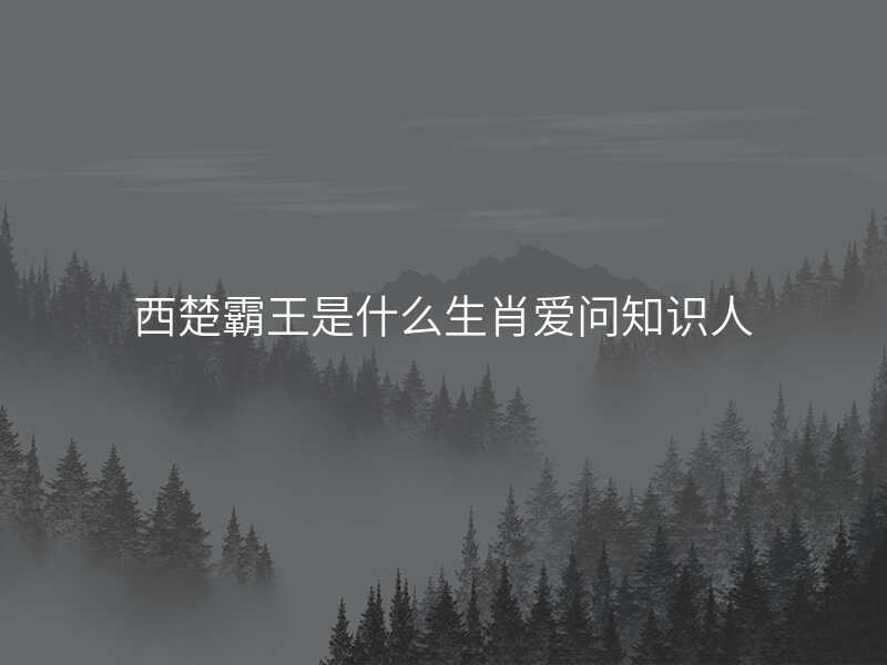 西楚霸王是什么生肖爱问知识人
