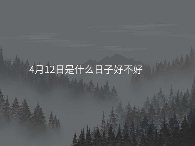 4月12日是什么日子好不好