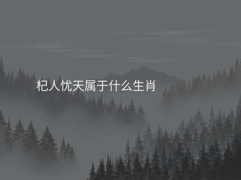 杞人忧天属于什么生肖