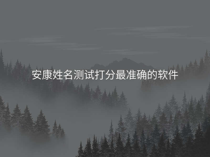 安康姓名测试打分最准确的软件
