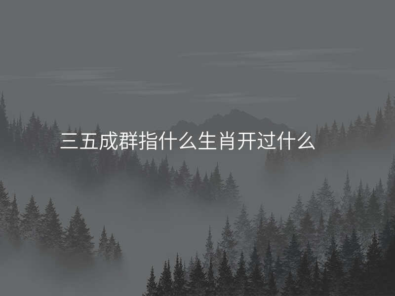 三五成群指什么生肖开过什么