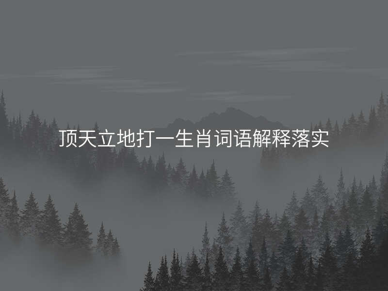 顶天立地打一生肖词语解释落实