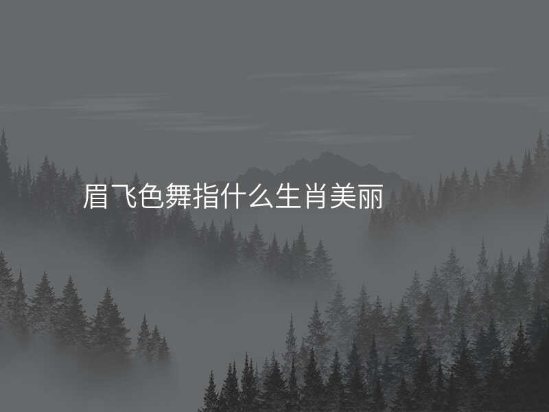 眉飞色舞指什么生肖美丽