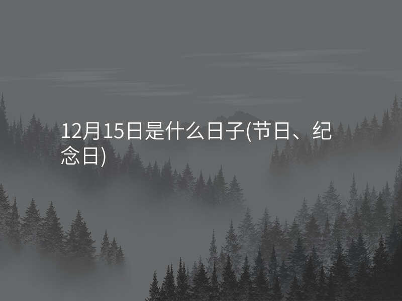 12月15日是什么日子(节日、纪念日)