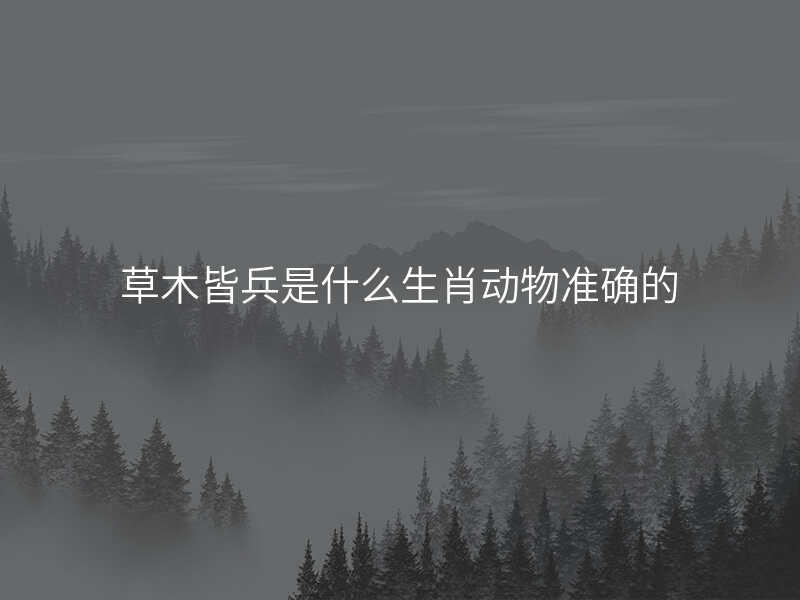 草木皆兵是什么生肖动物准确的