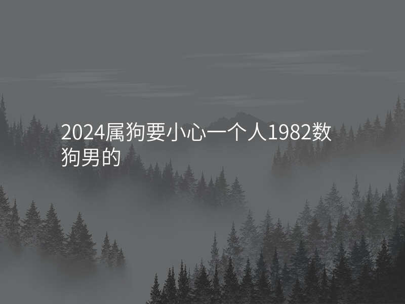 2024属狗要小心一个人1982数狗男的