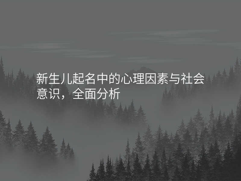 新生儿起名中的心理因素与社会意识,全面分析