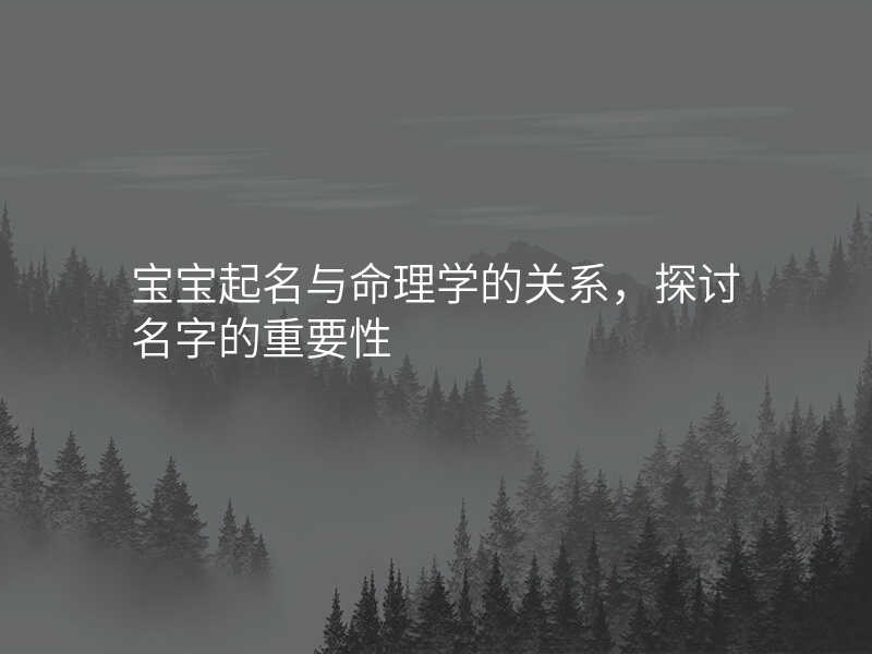 宝宝起名与命理学的关系,探讨名字的重要性