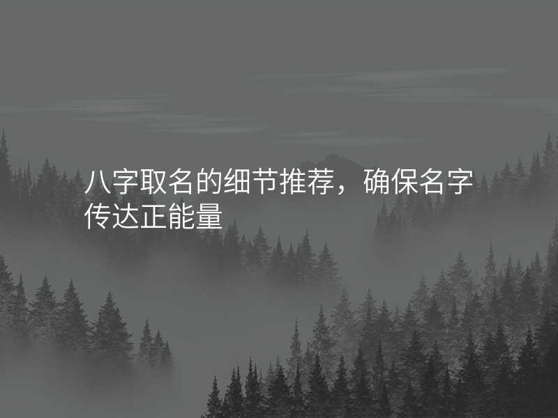 八字取名的细节推荐,确保名字传达正能量