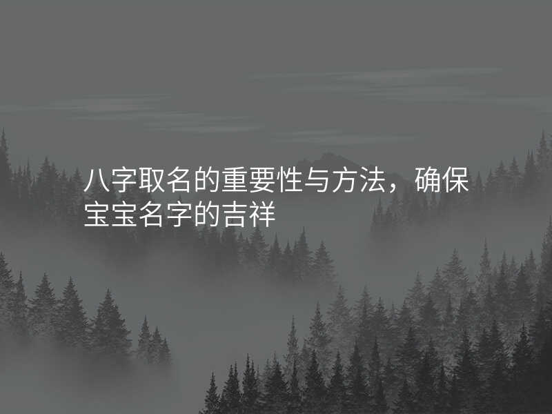 八字取名的重要性与方法,确保宝宝名字的吉祥