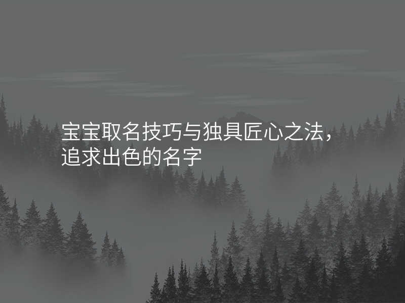宝宝取名技巧与独具匠心之法,追求出色的名字