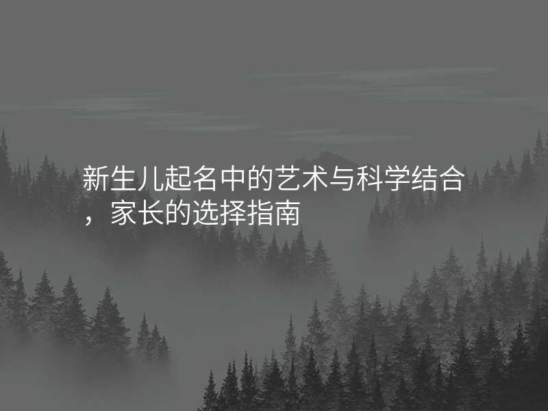 新生儿起名中的艺术与科学结合,家长的选择指南