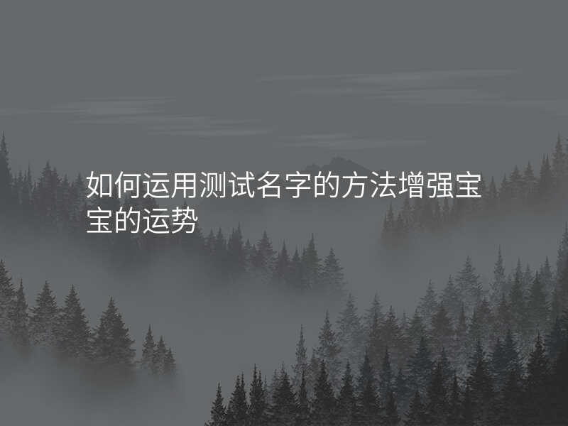 如何运用测试名字的方法增强宝宝的运势