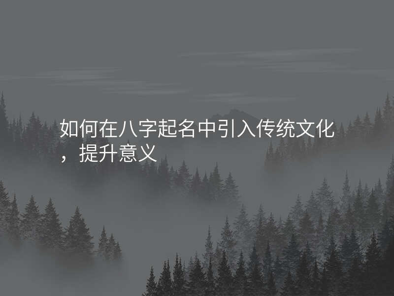 如何在八字起名中引入传统文化,提升意义