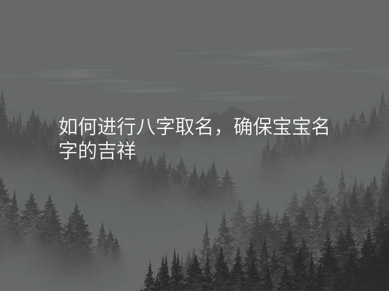 如何进行八字取名,确保宝宝名字的吉祥