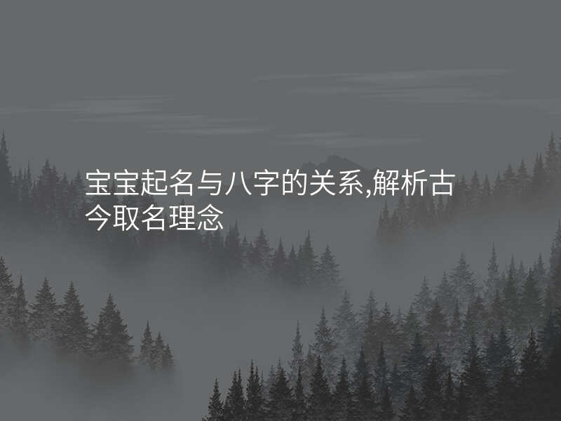 宝宝起名与八字的关系,解析古今取名理念