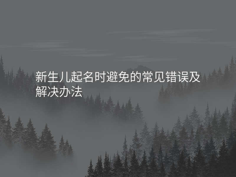 新生儿起名时避免的常见错误及解决办法
