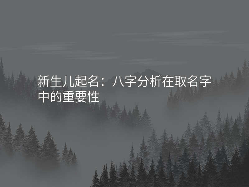 新生儿起名:八字分析在取名字中的重要性