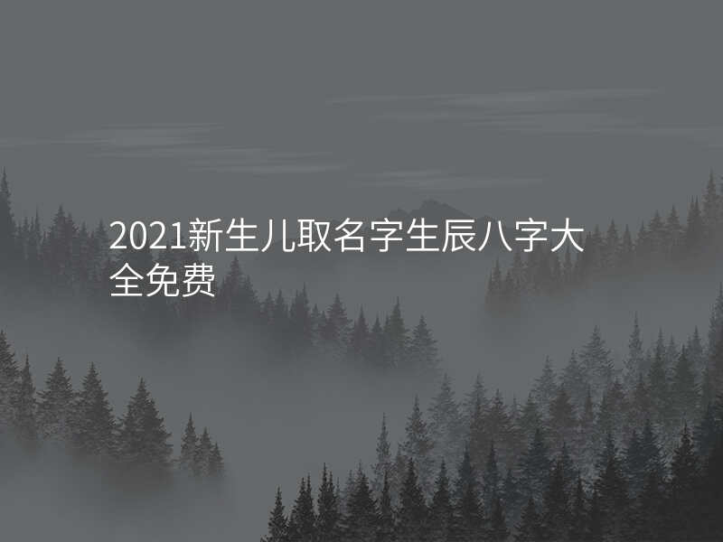 2021新生儿取名字生辰八字大全免费