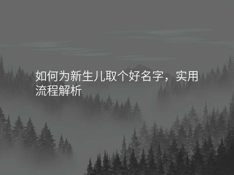 如何为新生儿取个好名字,实用流程解析