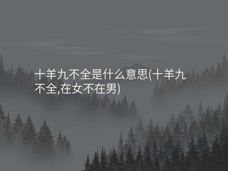 十羊九不全是什么意思(十羊九不全,在女不在男)