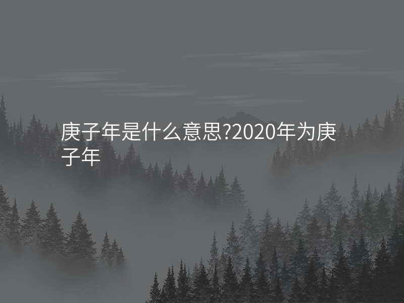 庚子年是什么意思?2020年为庚子年