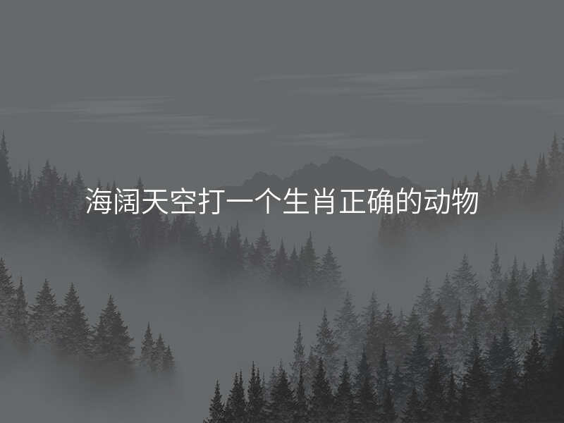 海阔天空打一个生肖正确的动物