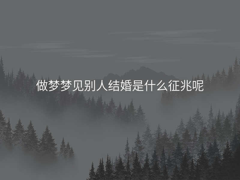 做梦梦见别人结婚是什么征兆呢