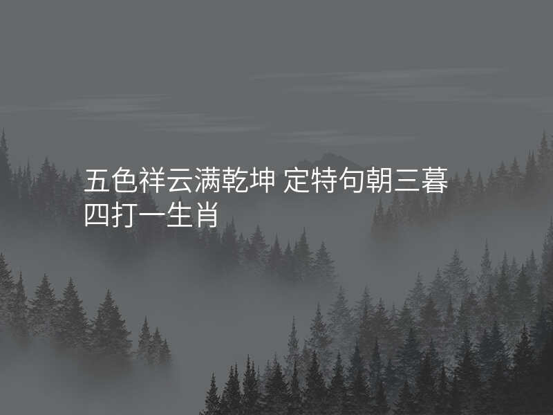 五色祥云满乾坤 定特句朝三暮四打一生肖